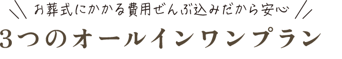 お葬式にかかる費用ぜんぶ込みだから安心　3つのオールインワンプラン