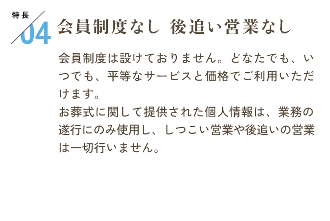 特長04　会員制度なし　後追い営業なし