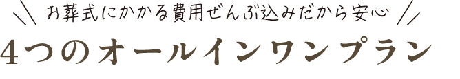お葬式にかかる費用ぜんぶ込みだから安心　4つのオールインワンプラン