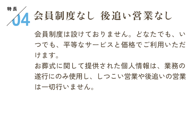 特長04 会員制度なし 後追い営業なし